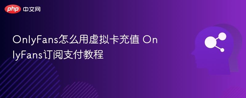 OnlyFans虚拟卡充值方法详解
