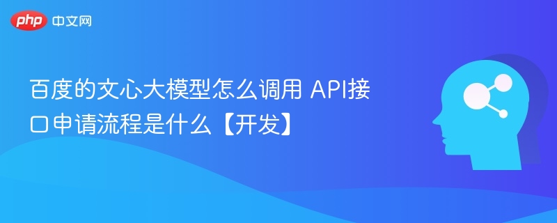 百度的文心大模型怎么调用 API接口申请流程是什么【开发】