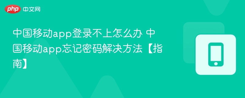 中国移动APP登录问题与密码找回方法
