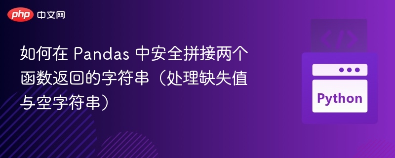 如何在 Pandas 中安全拼接两个函数返回的字符串（处理缺失值与空字符串）
