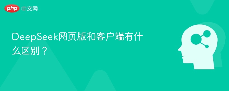 DeepSeek网页版和客户端有什么区别？