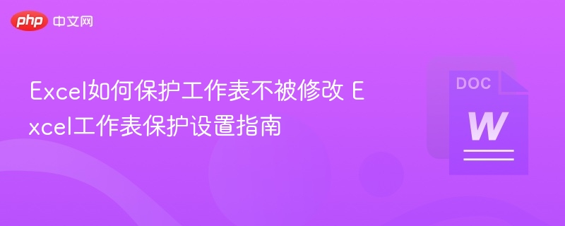 Excel如何保护工作表不被修改 Excel工作表保护设置指南