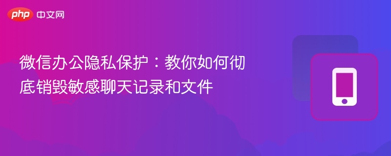 微信隐私保护：彻底删除聊天记录技巧