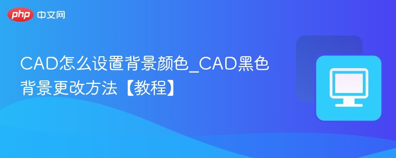 CAD黑色背景怎么调？详细设置教程