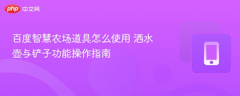 百度智慧农场道具使用教程洒水壶铲子操作详解