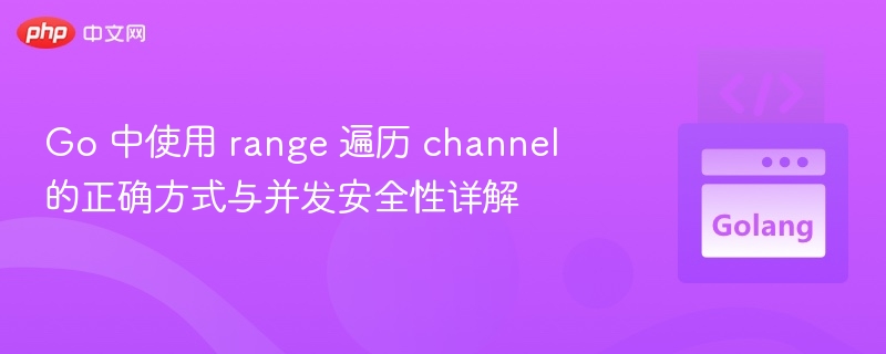 Go 中使用 range 遍历 channel 的正确方式与并发安全性详解
