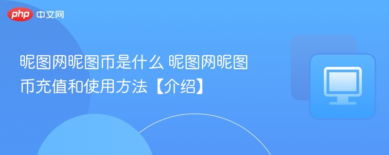 昵图网昵图币是什么 昵图网昵图币充值和使用方法【介绍】