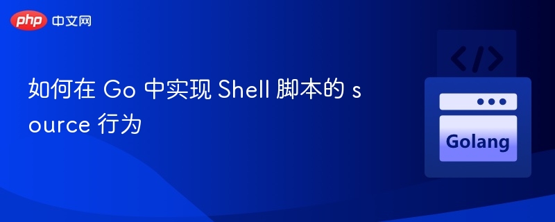 如何在 Go 中实现 Shell 脚本的 source 行为
