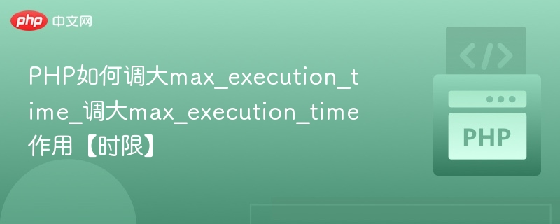 PHP如何调大max_execution_time_调大max_execution_time作用【时限】
