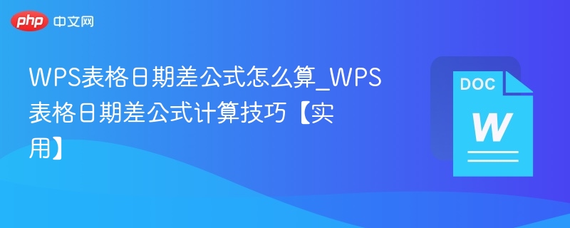 WPS表格日期差公式怎么算_WPS表格日期差公式计算技巧【实用】