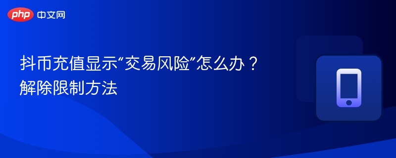抖币充值遇风险？解除方法全解析