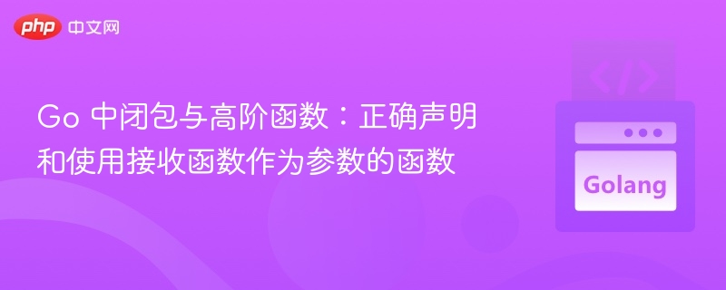 Go 中闭包与高阶函数:正确声明和使用接收函数作为参数的函数