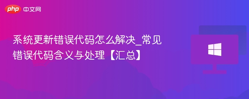系统更新错误代码怎么解决_常见错误代码含义与处理【汇总】