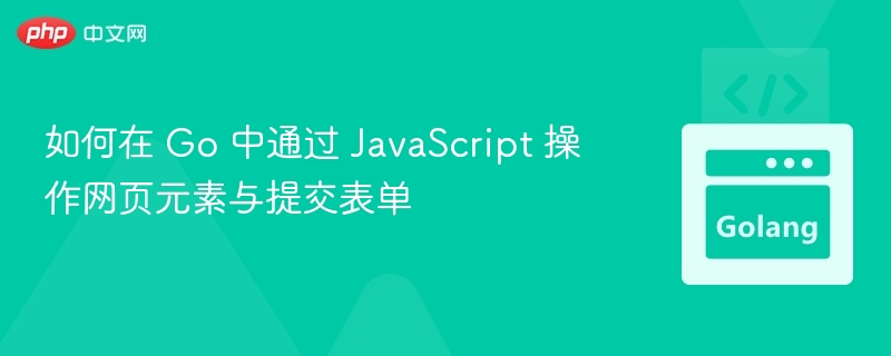 如何在 Go 中通过 JavaScript 操作网页元素与提交表单