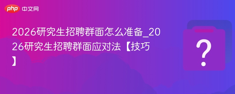 2026考研群面怎么准备？群面技巧全解析