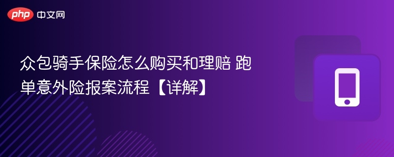 众包骑手保险怎么购买和理赔 跑单意外险报案流程【详解】