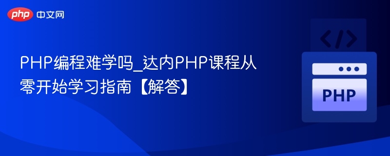 PHP编程难学吗_达内PHP课程从零开始学习指南【解答】