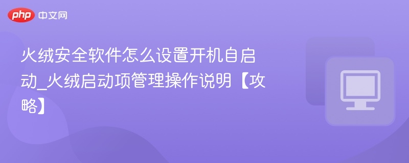 火绒安全软件怎么设置开机自启动_火绒启动项管理操作说明【攻略】