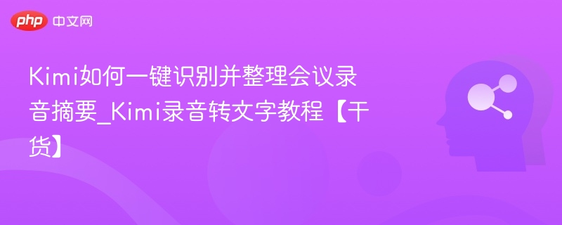 Kimi录音转文字教程：轻松整理会议摘要