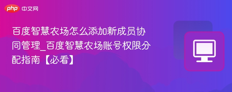 百度智慧农场成员添加与权限设置详解