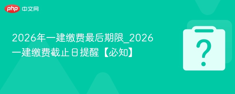 2026一建缴费截止时间及注意事项