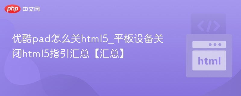 优酷pad怎么关html5_平板设备关闭html5指引汇总【汇总】
