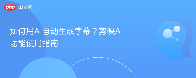 如何用AI自动生成字幕？剪映AI功能使用指南