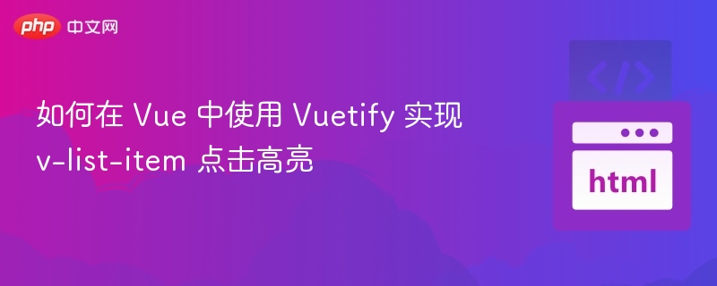 如何在 Vue 中使用 Vuetify 实现 v-list-item 点击高亮
