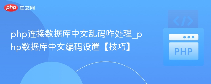 php连接数据库中文乱码咋处理_php数据库中文编码设置【技巧】