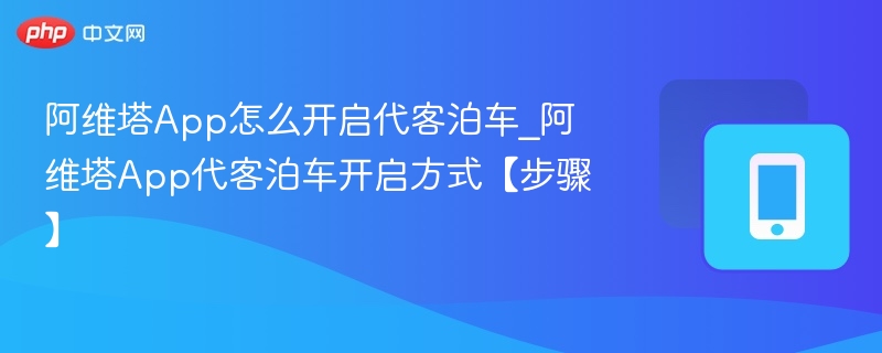 阿维塔App怎么开启代客泊车_阿维塔App代客泊车开启方式【步骤】