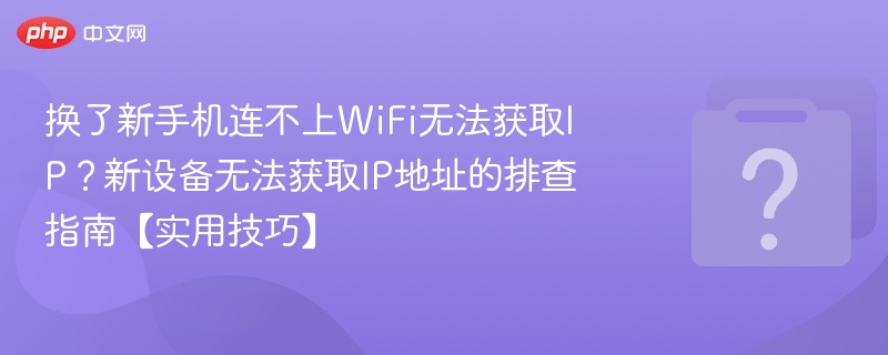 换了新手机连不上WiFi无法获取IP？新设备无法获取IP地址的排查指南【实用技巧】