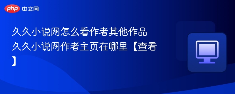 久久小说网作者作品查看方法及主页位置