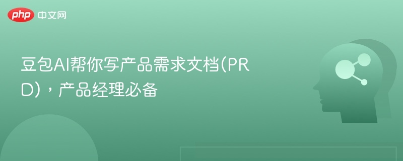 豆包AI帮你写产品需求文档(PRD)，产品经理必备