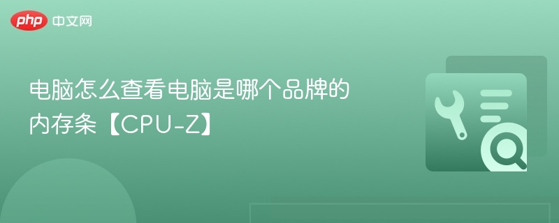 用CPU-Z查内存品牌步骤详解