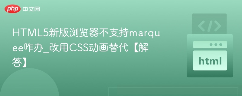 HTML5新版浏览器不支持marquee咋办_改用CSS动画替代【解答】
