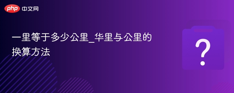 一里等于多少公里？华里换算详解