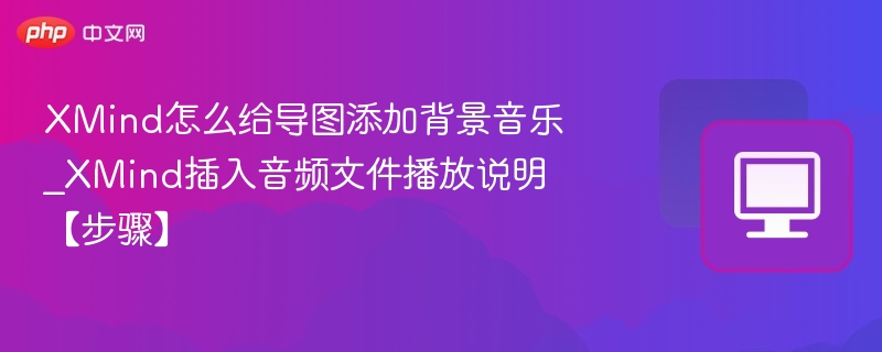 XMind怎么给导图添加背景音乐_XMind插入音频文件播放说明【步骤】