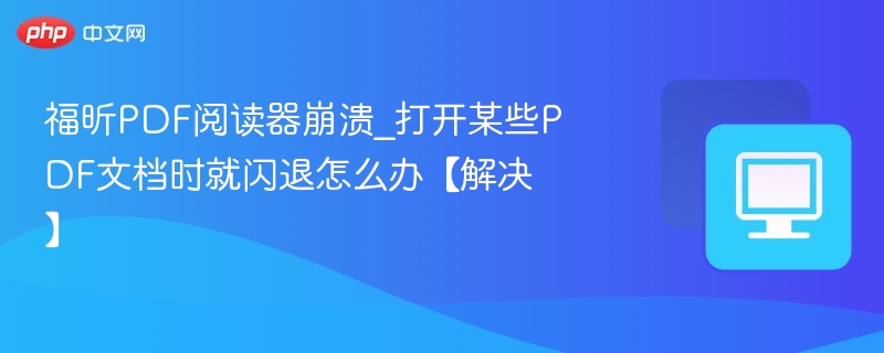 福昕PDF阅读器崩溃解决方法大全