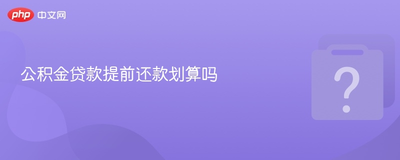 公积金贷款提前还款怎么算划算？