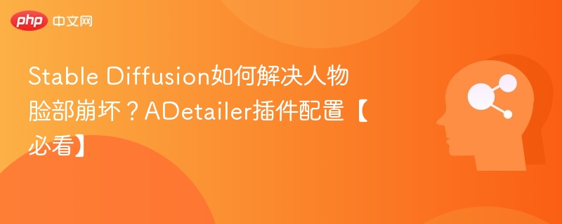 Stable Diffusion如何解决人物脸部崩坏？ADetailer插件配置【必看】