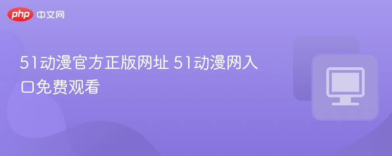 51动漫官网入口及免费观看方法