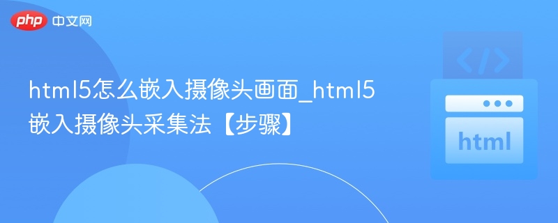 html5怎么嵌入摄像头画面_html5嵌入摄像头采集法【步骤】