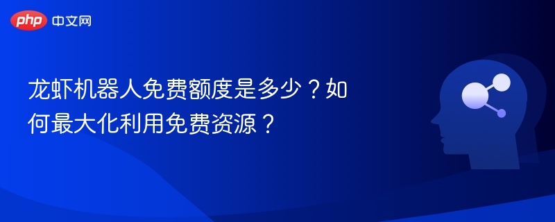 龙虾机器人免费额度是多少?如何最大化利用免费资源?