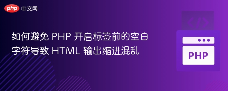 如何避免 PHP 开启标签前的空白字符导致 HTML 输出缩进混乱
