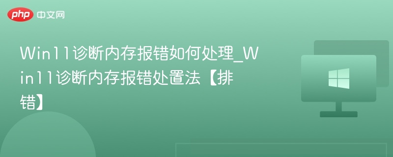 Win11诊断内存报错如何处理_Win11诊断内存报错处置法【排错】