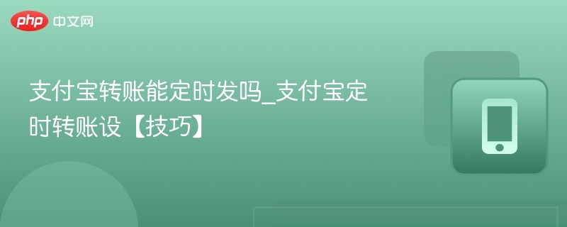 支付宝转账能定时发吗_支付宝定时转账设【技巧】