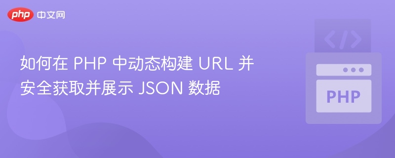 如何在 PHP 中动态构建 URL 并安全获取并展示 JSON 数据
