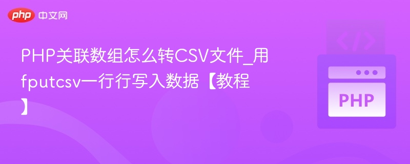PHP关联数组怎么转CSV文件_用fputcsv一行行写入数据【教程】