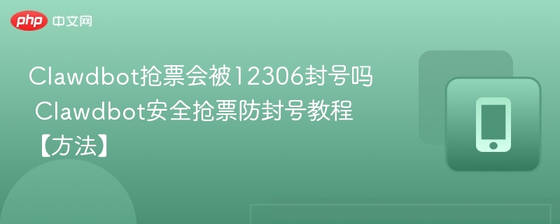 Clawdbot抢票会封号？防封教程全解析