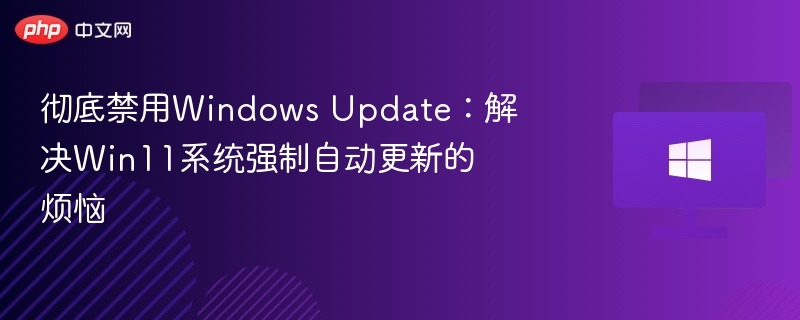 禁用Win11自动更新，彻底解决系统烦恼